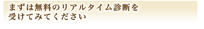 まずは無料のリアルタイム診断を受けてみてください